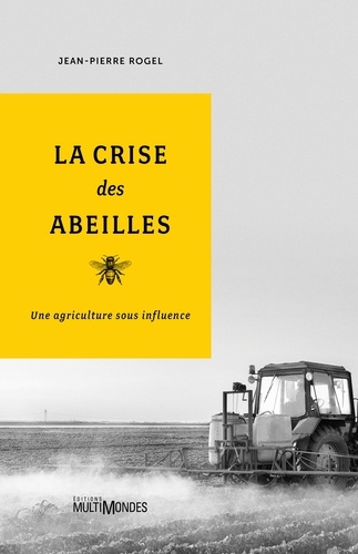 Jean-Pierre Rogel - La crise des abeilles - Une agriculture sous influence.
