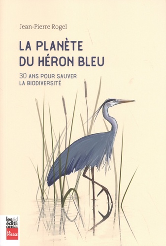 La planète du héron bleu. 30 ans pour sauver la biodiversité