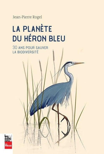 Jean-Pierre Rogel - La planète du héron bleu - 30 ans pour sauver la biodiversité.