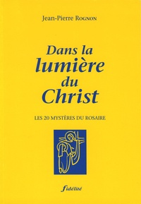 Jean-Pierre Rognon - Dans la lumière du Christ - Les 20 mystères du rosaire.