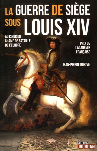 Jean-Pierre Rorive - La guerre de siège sous Louis XIV - Au coeur du champ de bataille de l'Europe.
