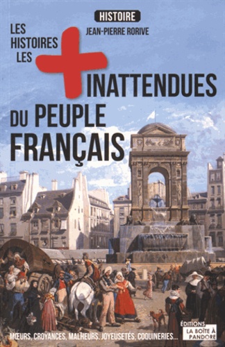 Jean-Pierre Rorive - Les histoires les plus inattendues du peuple français - Moeurs, croyances, malheurs, joyeusetés, coquineries....