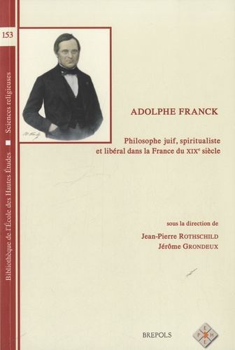 Jean-Pierre Rothschild et Jérôme Grondeux - Adolphe Franck : philosophe juif, spiritualiste et libéral dans la France du XIXe siècle.