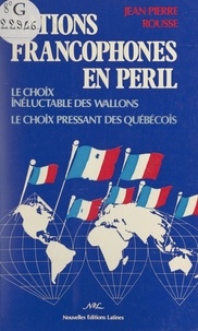 Jean-Pierre Rousse et Jacques Dhaussy - Nations francophones en péril - Le choix inéluctable des Wallons. Le choix pressant des Québécois.