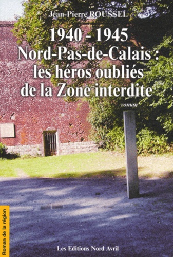 Jean-Pierre Roussel - 1940-1945 Nord-Pas-de-Calais : les héros oubliés de la Zone interdite.