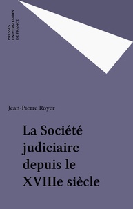 Jean-Pierre Royer - La Société judiciaire depuis le XVIIIe siècle.