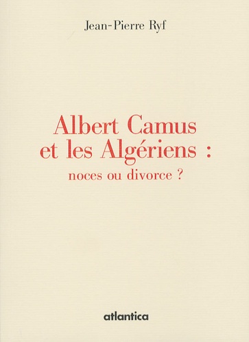 Jean-Pierre Ryf - Albert Camus et les Algériens : noces ou divorce ?.