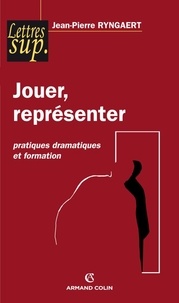 Jean-Pierre Ryngaert - Jouer, représenter - Pratiques dramatiques et formation.