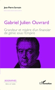 Jean-Pierre Sarrazin - Gabriel Julien Ouvrard - Grandeur et misère d'un financier de génie sous l'Empire.