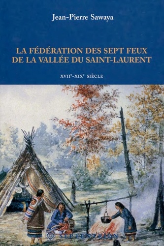Jean-Pierre Sawaya - La Fédération des sept feux de la vallée du Saint-Laurent - XVIIe-XIXe siècle.