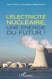 Jean-Pierre Schaeken Willemaers - L'électricité nucléaire, une énergie du futur !.