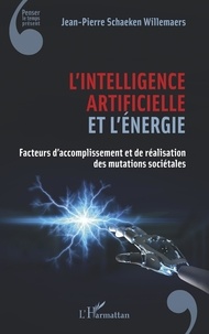 Jean-Pierre Schaeken Willemaers - L'intelligence artificielle et l'énergie - Facteurs d'accomplissement et de réalisation des mutations sociétales.
