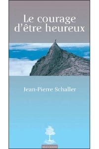 Jean-Pierre Schaller - Le courage d'être heureux.
