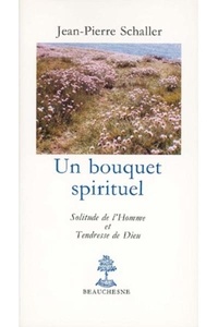 Jean-Pierre Schaller - Un Bouquet Spirituel. Solitude De L'Homme Et Tendresse De Dieu.