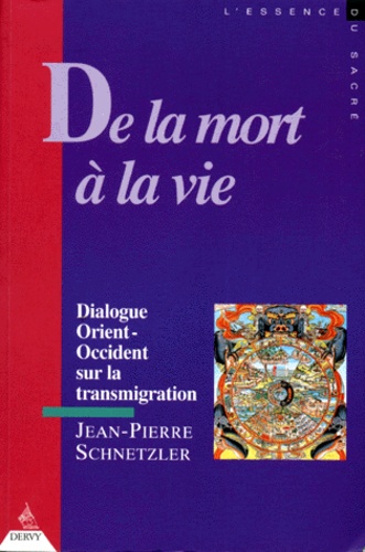 Jean-Pierre Schnetzler - De la mort à la vie - Dialogue Orient-Occident sur la transmigration.