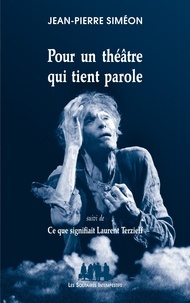 Jean-Pierre Siméon - Pour un théâtre qui tient parole - Suivi de Ce que signifiait Laurent Terzieff.