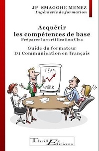 Jean-Pierre Smagghe Menez - Acquérir les compétences de base. Préparer la certification CleA - Guide à l'usage des Formateurs - D1 Communication en français.