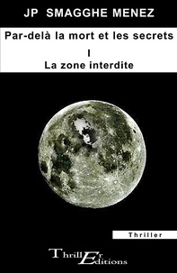 Jean-Pierre Smagghe Menez - Par delà la mort et les secrets - I - La zone interdite.