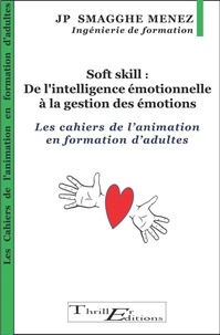 Jean-Pierre Smagghe Menez - Soft skill : De l'intelligence émotionnelle à la gestion des émotions - Les cahiers de l'animation en formation d'adultes.