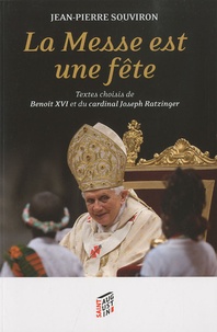 Jean-Pierre Souviron - La Messe est une fête - Textes choisis de Benoît XVI et du cardinal Joseph Ratzinger.