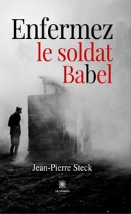 Jean-Pierre Steck - Enfermez le soldat Babel.