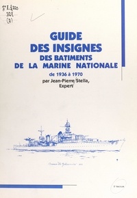 Jean-Pierre Stella - Guide des insignes des bâtiments de la Marine nationale de 1936 à 1970.