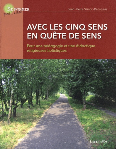 Jean-Pierre Sterck-Degueldre - Avec les cinq sens en quête de sens - Pour une pédagogie et une didactique religieuses holistiques.