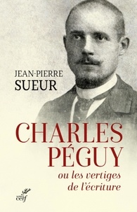 Jean-Pierre Sueur - Charles Péguy ou les vertiges de l'écriture.