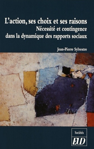 Jean-Pierre Sylvestre - L'action, ses choix et ses raisons - Nécessité et contingence dans la dynamique des rapports sociaux.