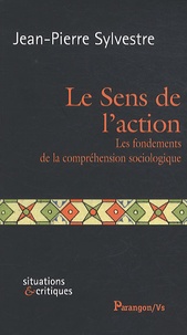 Jean-Pierre Sylvestre - Le Sens de l'action - Les fondements de la compréhension sociologique.