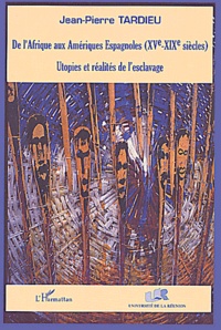 Jean-Pierre Tardieu - De L'Afrique Aux Ameriques Espagnoles (Xveme-Xixeme Siecles). Utopies Et Realites De L'Esclavage.
