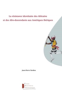 Jean-Pierre Tardieu - La résistance identitaire des Africains et des afro-descendants aux Amériques ibériques.