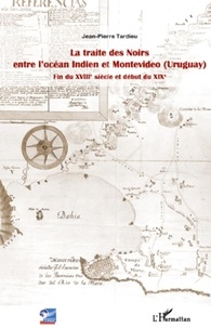 Jean-Pierre Tardieu - La traite des noirs entre l'océan indien et montevideo (Uruguay) - Fin du XVIIIe siècle et début du XIXe.
