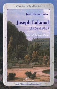 Jean-Pierre Tarin - Joseph Lakanal 1762-1845 - Apôtre de la république.