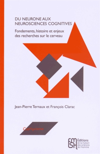 Jean-Pierre Ternaux et François Clarac - Du neurone aux neurosciences cognitives - Fondements, histoire et enjeux des recherches sur le cerveau.