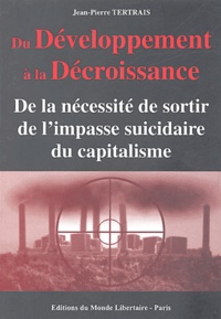 Jean-Pierre Tertrais - Du Développement à la Décroissance - De la nécessité de sortir de l'impasse suicidaire du capitalisme.