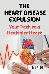  JEAN PIERRE - The Heart Disease Expulsion: Your Path to a Healthier Heart.