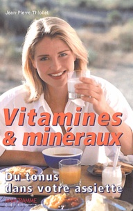 Jean-Pierre Thiollet - Vitamines Et Mineraux. Du Tonus Dans Votre Assiette.