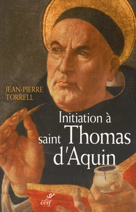 Jean-Pierre Torrell - Initiation à Saint Thomas d'Aquin - Sa personne et son oeuvre.