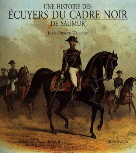 Jean-Pierre Tuloup - Une Histoire Des Ecuyers Du Cadre Noir De Saumur. Des Origines Au Xxieme Siecle.
