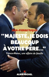 Jean-Pierre Tuquoi - "Majesté, je dois beaucoup à votre père..." - France-Maroc, une affaire de famille.
