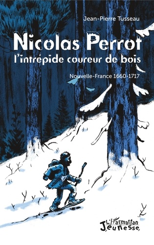 Nicolas Perrot, l'intrépide coureur de bois. Nouvelle-France 1660-1717