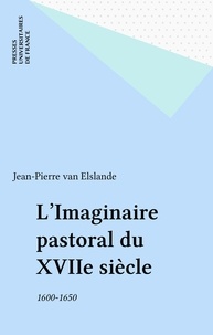 Jean-Pierre Van Elslande - L'imaginaire pastoral du XVIIe siècle, 1600-1650.