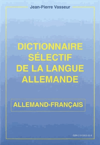 Jean-Pierre Vasseur - Dictionnaire sélectif de la langue allemande - Allemand-français.