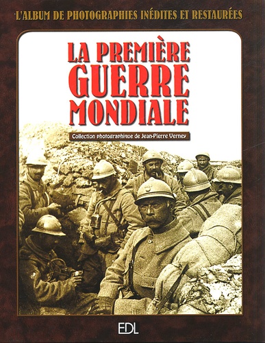 Jean-Pierre Verney - La Premiere Guerre Mondiale : L'Album De Photographies Inedites Et Restaurees.