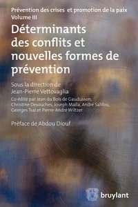 Jean-Pierre Vettovaglia - Prévention des crises et promotion de la paix - Volume 3, Déterminants des conflits et nouvelles formes de prévention.