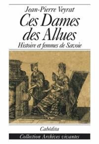 Jean-Pierre Veyrat - CES DAMES DES ALLUES. - Les Lescheraine, Histoire et femmes de Savoie.