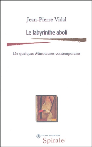 Jean-Pierre Vidal - Le labyrinthe aboli - De quelques Minotaures contemporains.