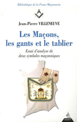 Jean-Pierre Villeneuve - Les Maçons, les gants et le tablier - Essai d'analyse de deux symboles maçonniques.