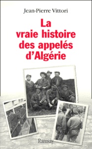 Jean-Pierre Vittori - La Vraie Histoire Des Appeles D'Algerie.